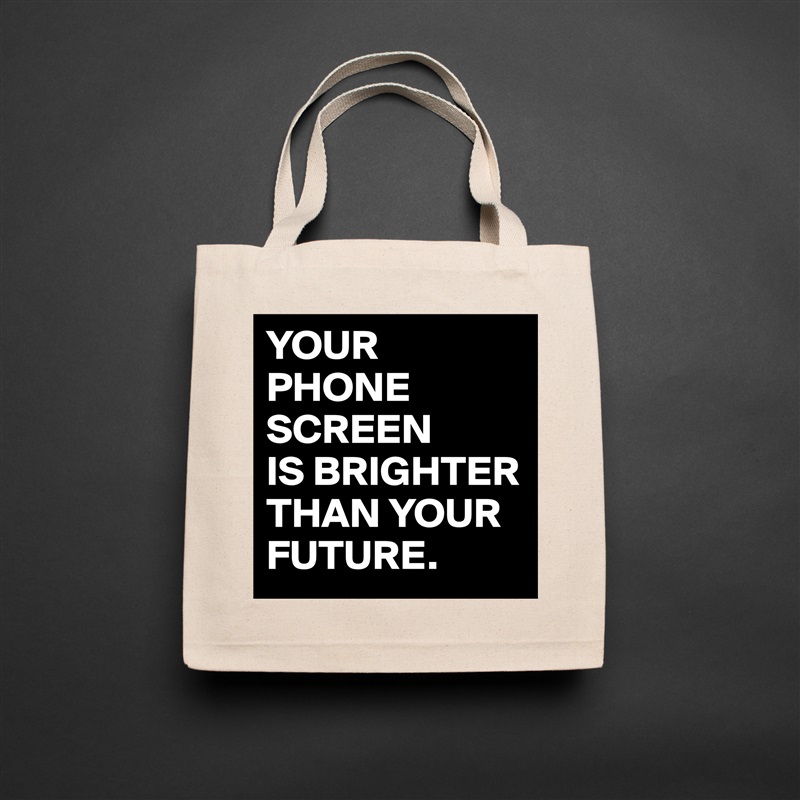 YOUR
PHONE SCREEN
IS BRIGHTER THAN YOUR FUTURE. Natural Eco Cotton Canvas Tote 