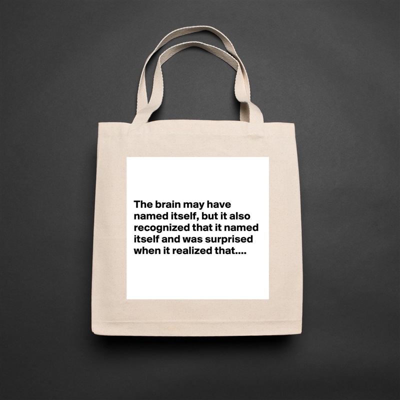 


The brain may have named itself, but it also recognized that it named itself and was surprised when it realized that....

 Natural Eco Cotton Canvas Tote 