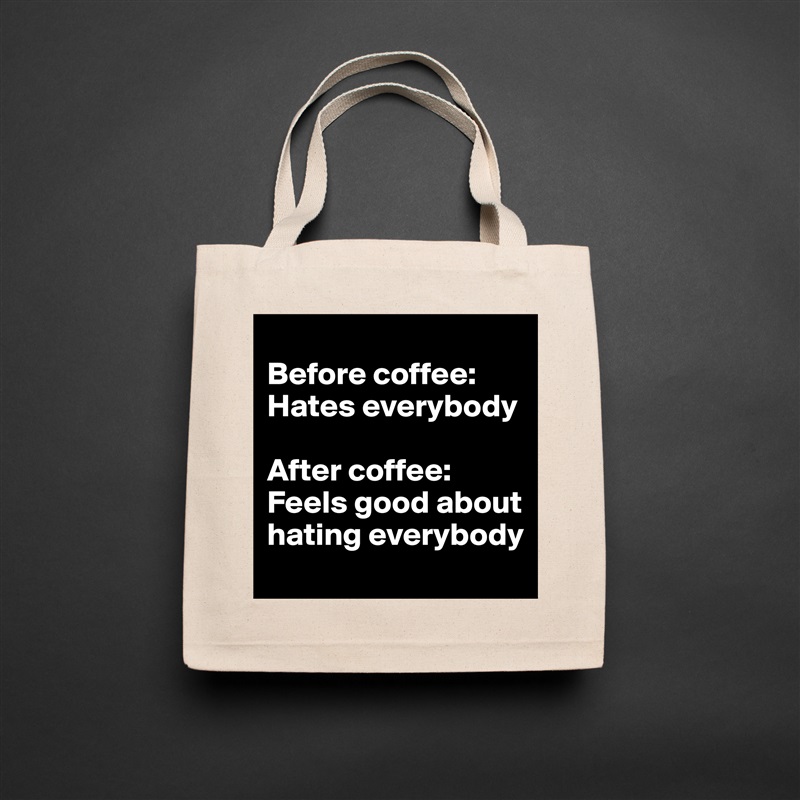 
Before coffee: Hates everybody

After coffee: Feels good about hating everybody Natural Eco Cotton Canvas Tote 