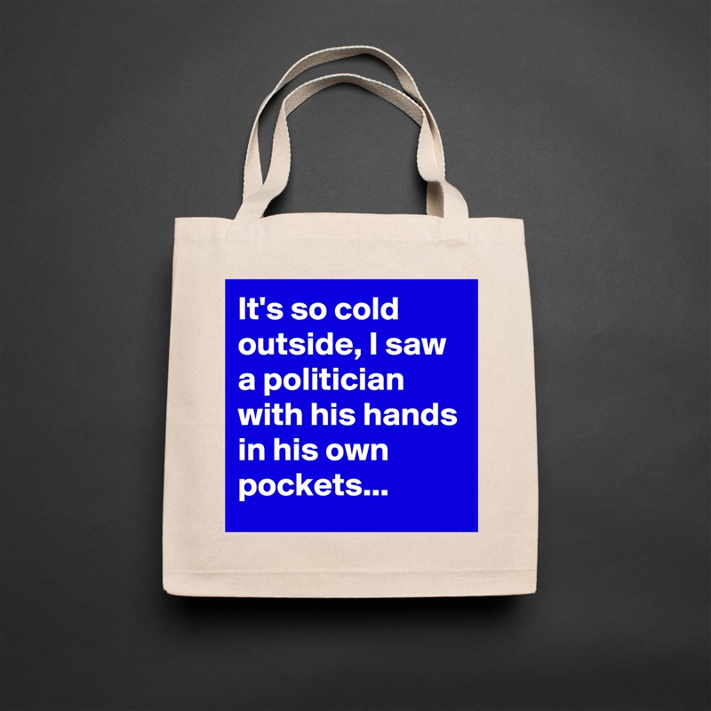 It's so cold outside, I saw a politician with his hands in his own pockets... Natural Eco Cotton Canvas Tote 