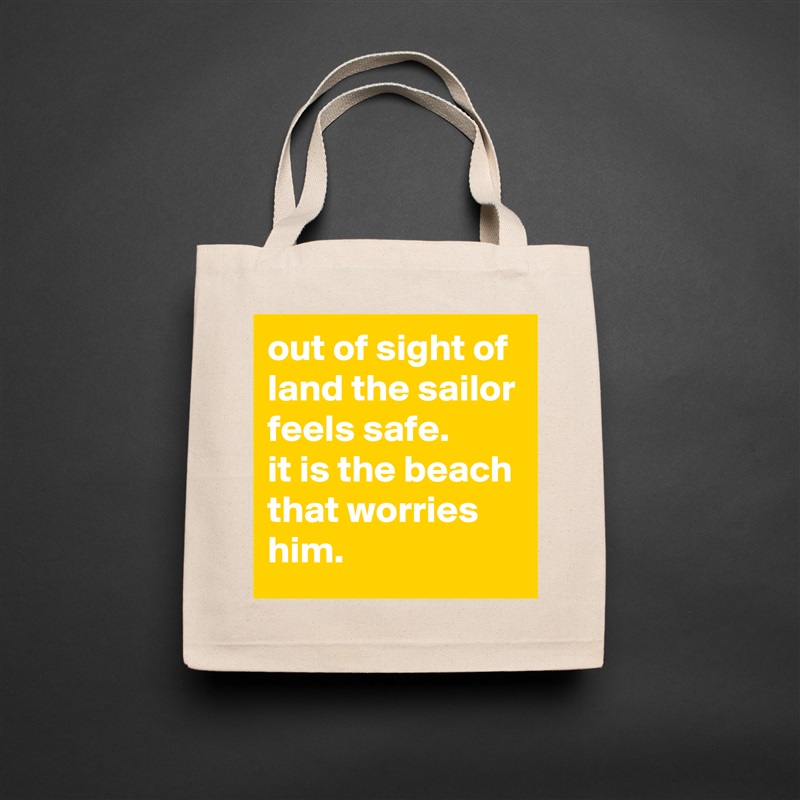 out of sight of land the sailor feels safe.
it is the beach that worries him. Natural Eco Cotton Canvas Tote 