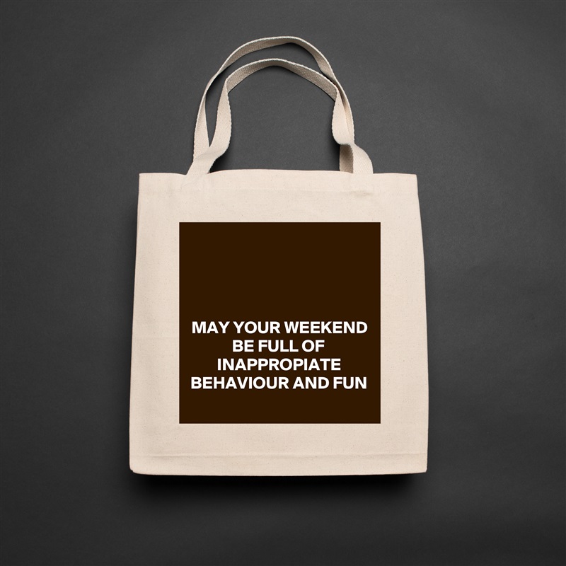 



MAY YOUR WEEKEND BE FULL OF INAPPROPIATE BEHAVIOUR AND FUN
 Natural Eco Cotton Canvas Tote 