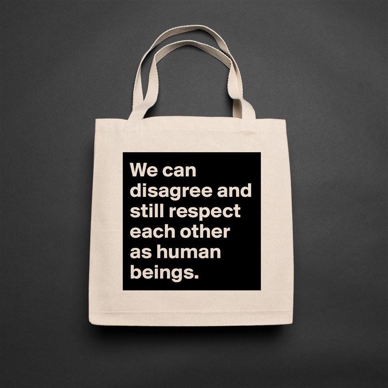 We can disagree and still respect each other as human beings. Natural Eco Cotton Canvas Tote 