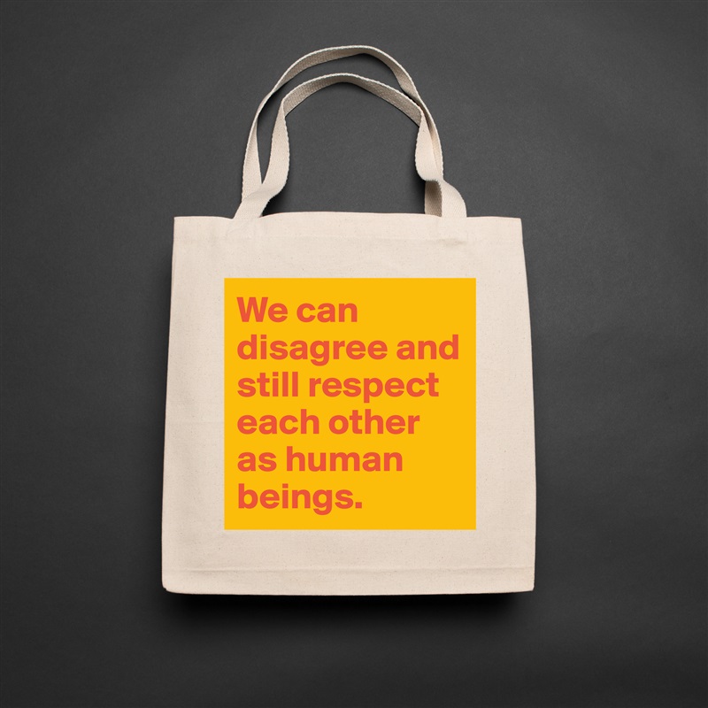 We can disagree and still respect each other as human beings. Natural Eco Cotton Canvas Tote 