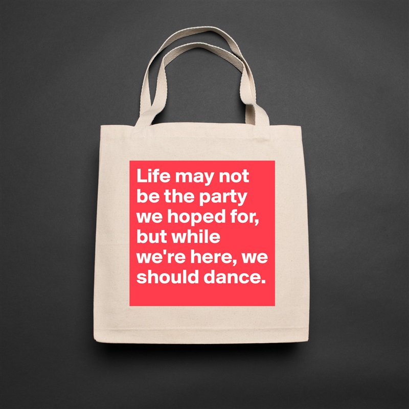 Life may not be the party we hoped for, but while we're here, we should dance. Natural Eco Cotton Canvas Tote 