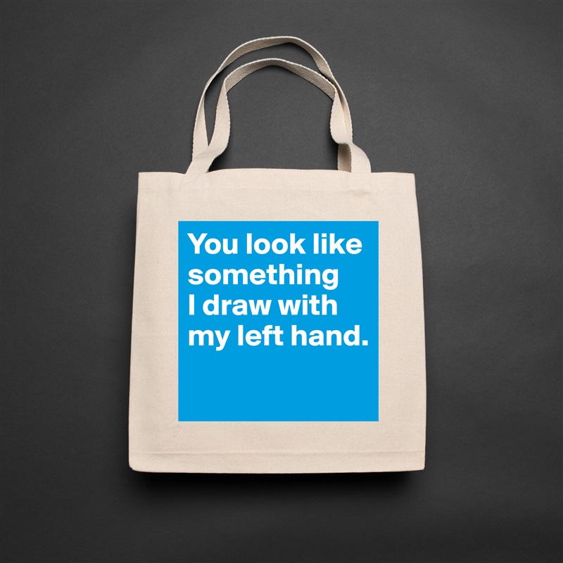 You look like something 
I draw with my left hand.
 Natural Eco Cotton Canvas Tote 