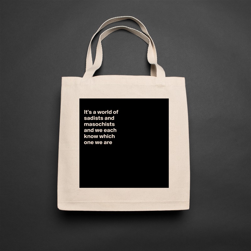 
It's a world of
sadists and
masochists 
and we each
know which
one we are 





 Natural Eco Cotton Canvas Tote 