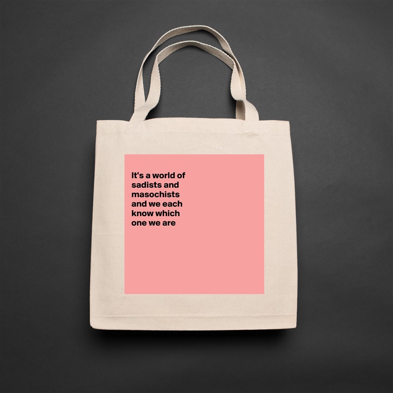 
It's a world of
sadists and
masochists 
and we each
know which
one we are 





 Natural Eco Cotton Canvas Tote 