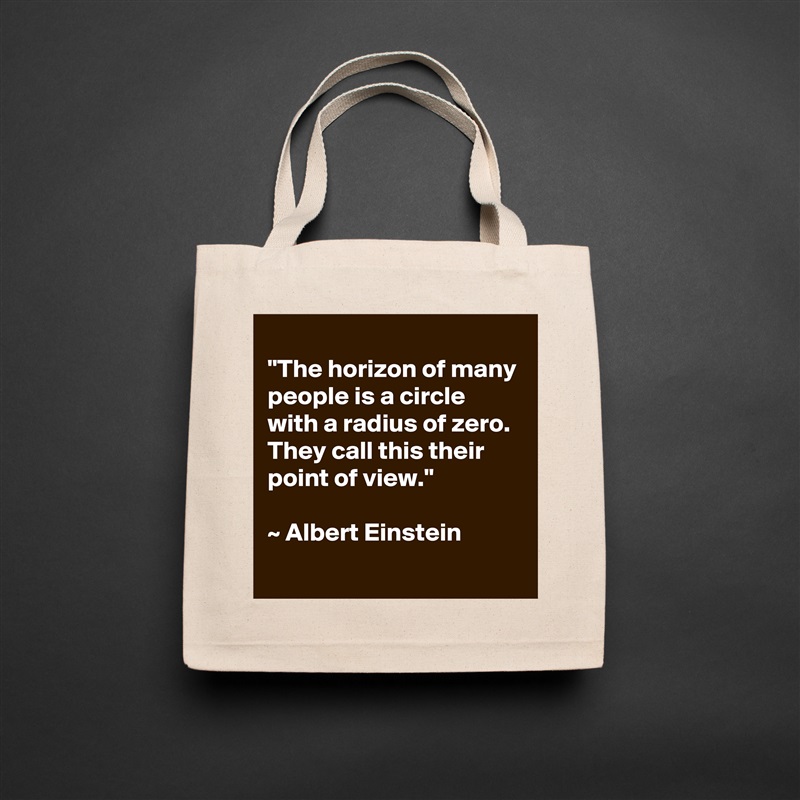 
"The horizon of many people is a circle with a radius of zero. They call this their point of view." 

~ Albert Einstein
 Natural Eco Cotton Canvas Tote 