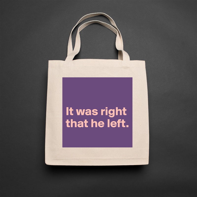 

It was right
that he left.
 Natural Eco Cotton Canvas Tote 