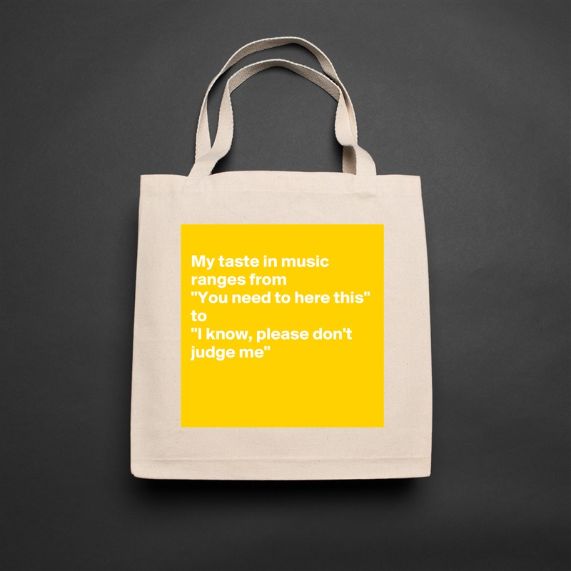 
My taste in music ranges from
"You need to here this"
to
"I know, please don't judge me"

 Natural Eco Cotton Canvas Tote 