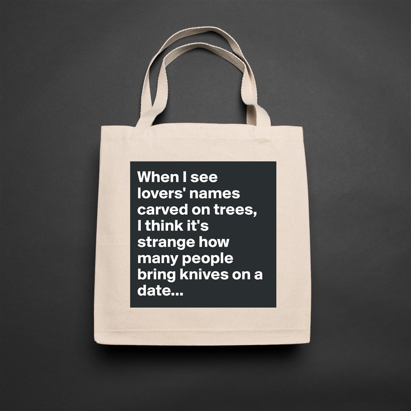 When I see lovers' names carved on trees, 
I think it's strange how many people bring knives on a date... Natural Eco Cotton Canvas Tote 