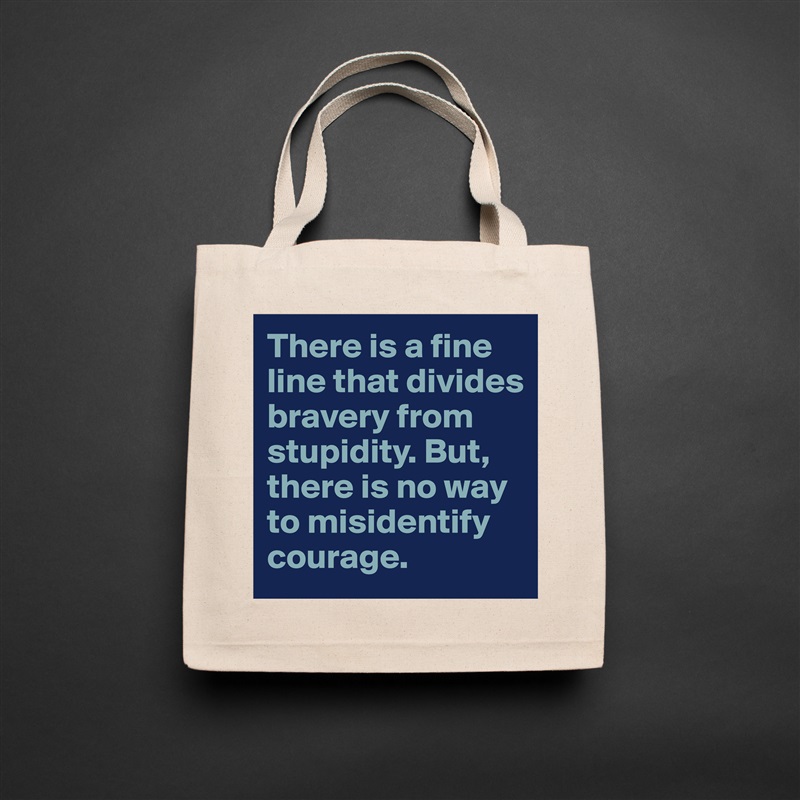 There is a fine line that divides bravery from stupidity. But, there is no way to misidentify courage. Natural Eco Cotton Canvas Tote 