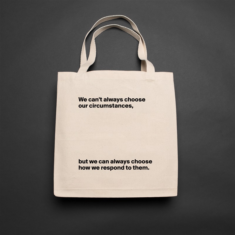 We can't always choose our circumstances,








but we can always choose how we respond to them. Natural Eco Cotton Canvas Tote 