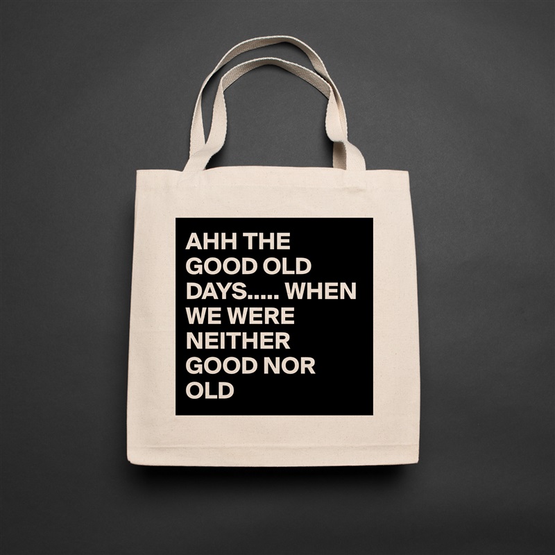 AHH THE GOOD OLD DAYS..... WHEN WE WERE NEITHER GOOD NOR OLD Natural Eco Cotton Canvas Tote 