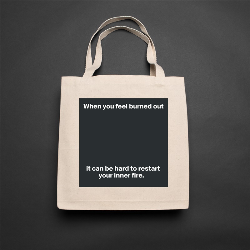 When you feel burned out








  it can be hard to restart 
           your inner fire. Natural Eco Cotton Canvas Tote 