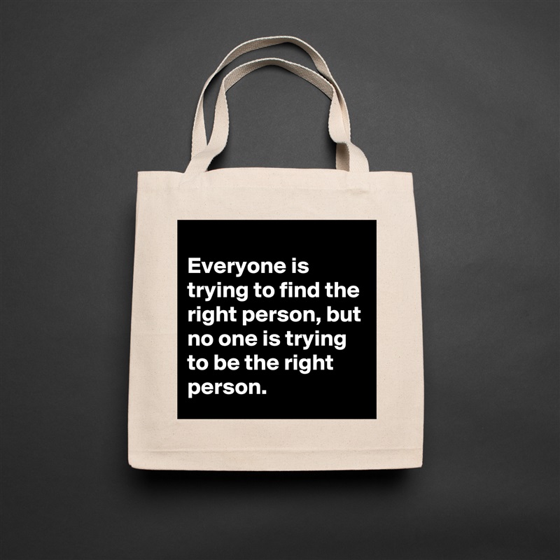 
Everyone is trying to find the right person, but no one is trying to be the right person.  Natural Eco Cotton Canvas Tote 