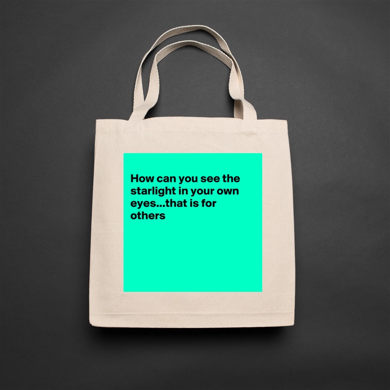 
How can you see the starlight in your own eyes...that is for others 




 Natural Eco Cotton Canvas Tote 