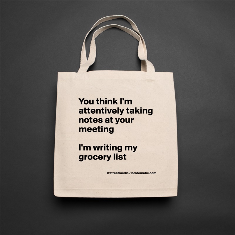 You think I'm attentively taking notes at your meeting

I'm writing my grocery list
 Natural Eco Cotton Canvas Tote 