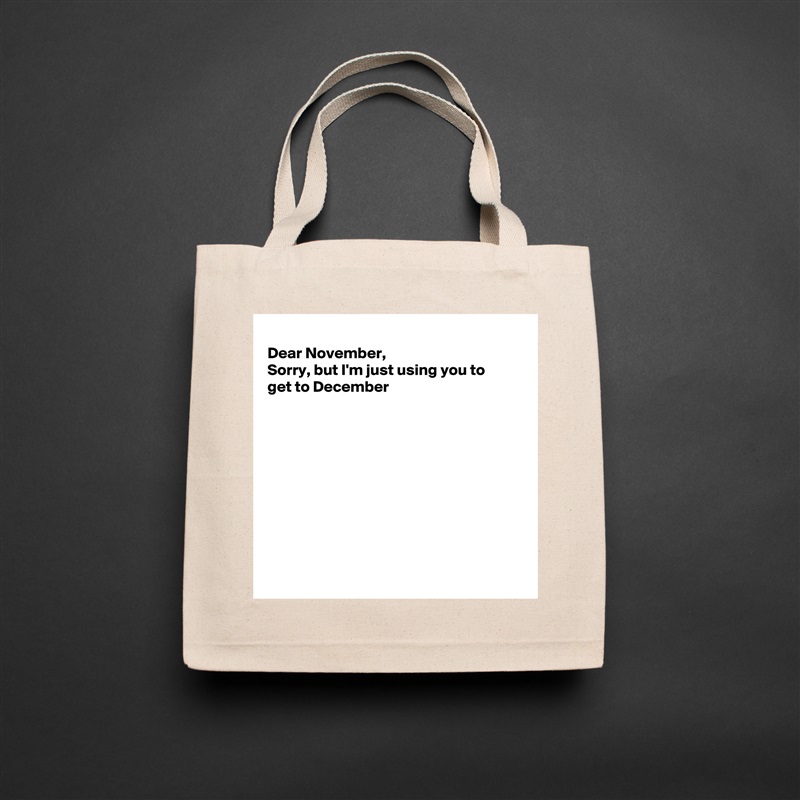 
Dear November, 
Sorry, but I'm just using you to
get to December










 Natural Eco Cotton Canvas Tote 