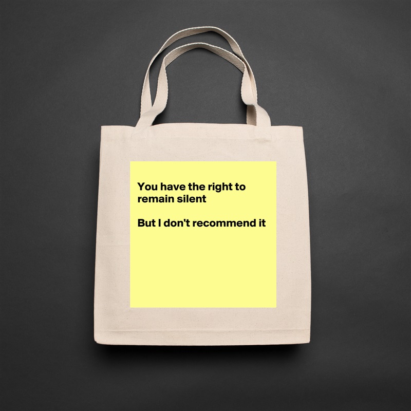
You have the right to remain silent 

But I don't recommend it




 Natural Eco Cotton Canvas Tote 