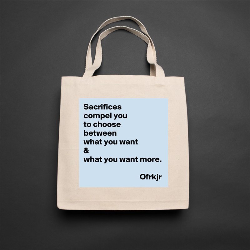 Sacrifices 
compel you 
to choose  
between 
what you want 
& 
what you want more.
                           
                                  Ofrkjr Natural Eco Cotton Canvas Tote 