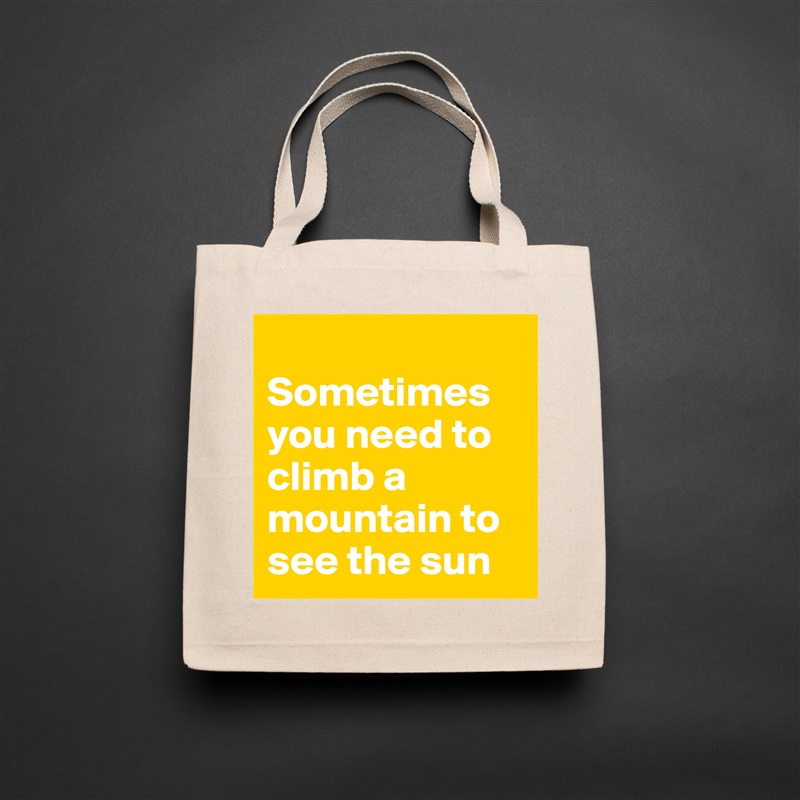 
Sometimes you need to climb a mountain to see the sun  Natural Eco Cotton Canvas Tote 