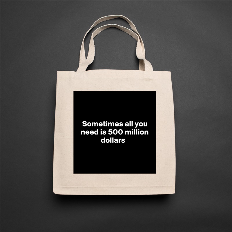 


   Sometimes all you    need is 500 million                 dollars


 Natural Eco Cotton Canvas Tote 