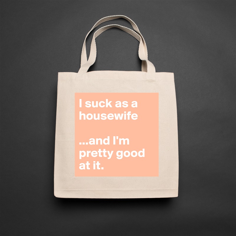 I suck as a housewife 

...and I'm pretty good at it. Natural Eco Cotton Canvas Tote 