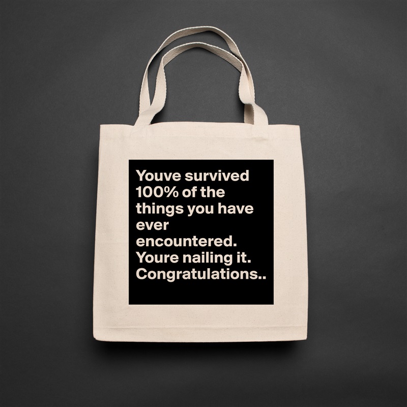 Youve survived 100% of the things you have ever encountered. Youre nailing it. Congratulations.. Natural Eco Cotton Canvas Tote 