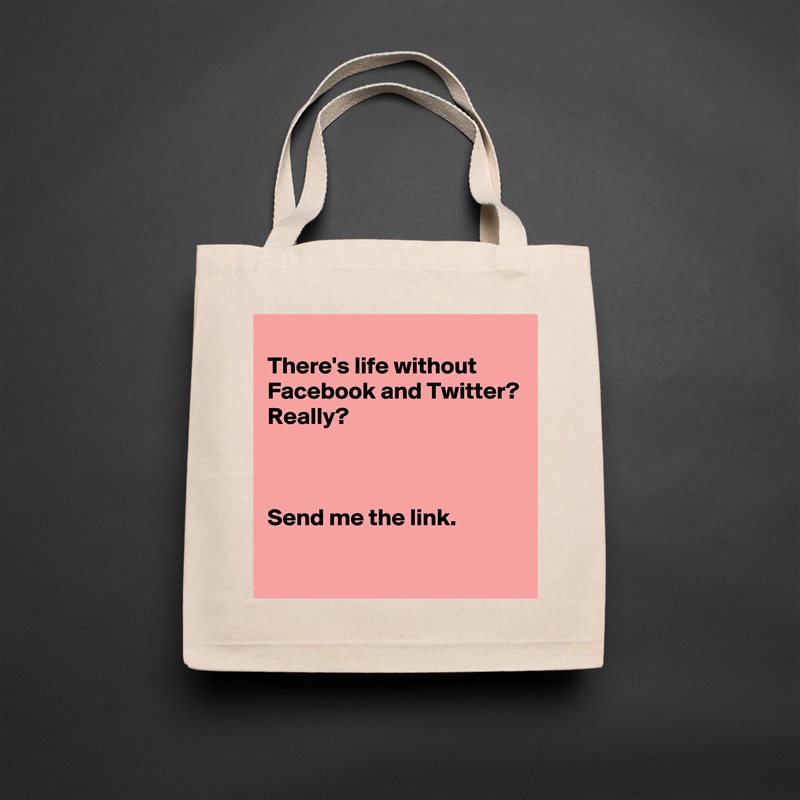 
There's life without Facebook and Twitter?
Really?



Send me the link.
 Natural Eco Cotton Canvas Tote 