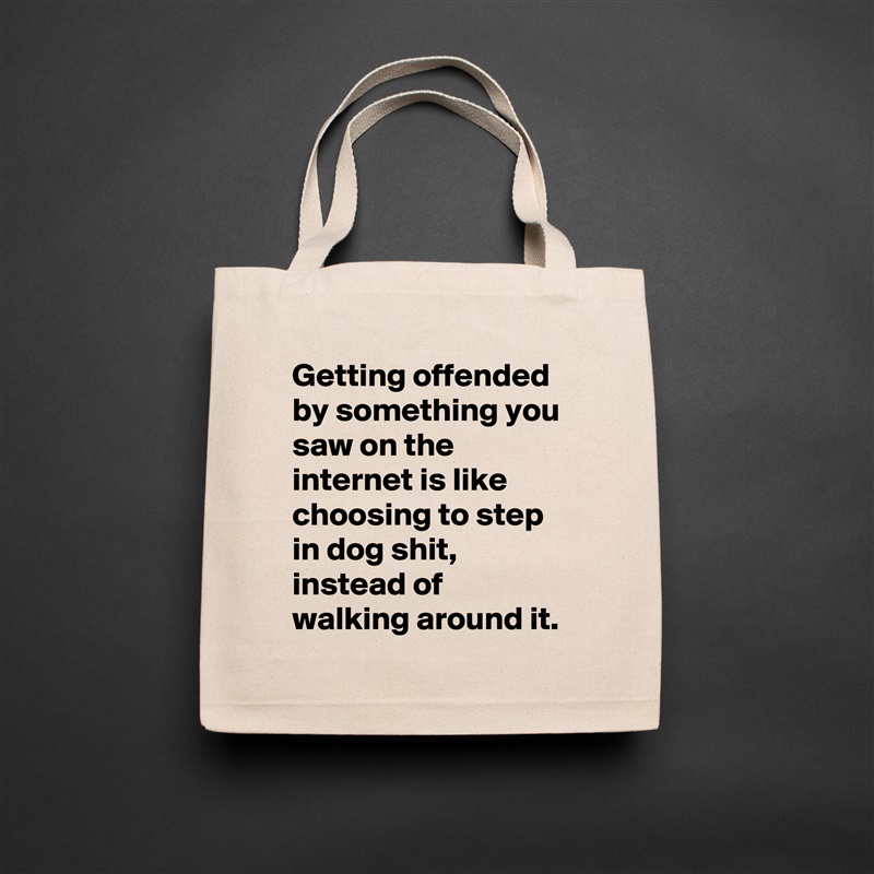 Getting offended by something you saw on the internet is like choosing to step in dog shit, instead of walking around it. Natural Eco Cotton Canvas Tote 