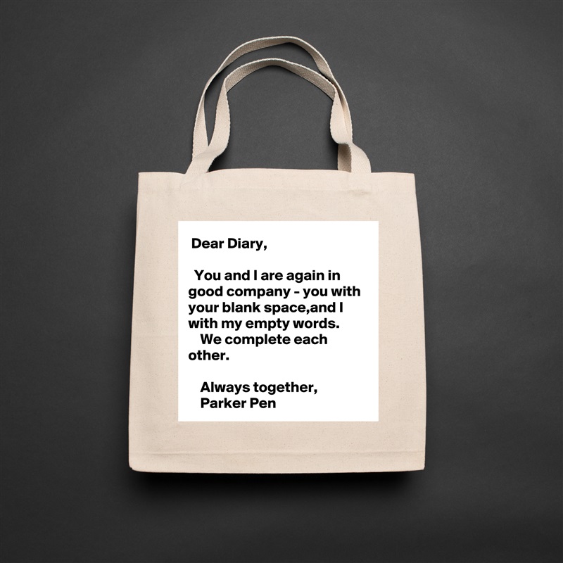  Dear Diary,

  You and I are again in good company - you with your blank space,and I with my empty words.
    We complete each other.

    Always together,
    Parker Pen Natural Eco Cotton Canvas Tote 