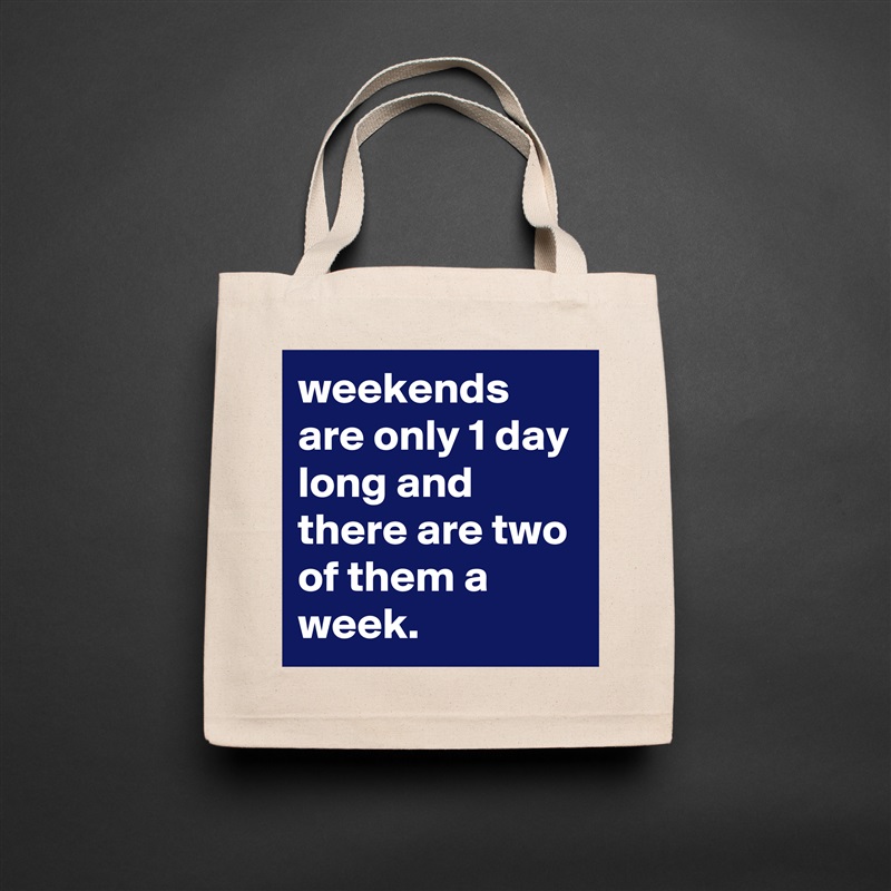 weekends are only 1 day long and there are two of them a week. Natural Eco Cotton Canvas Tote 