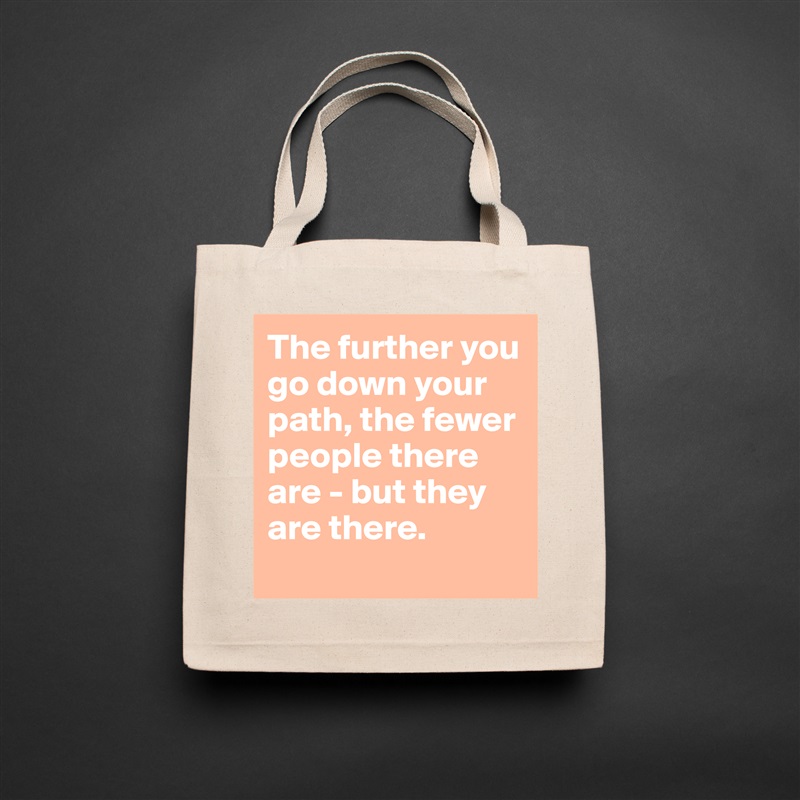 The further you go down your path, the fewer people there are - but they are there.
 Natural Eco Cotton Canvas Tote 