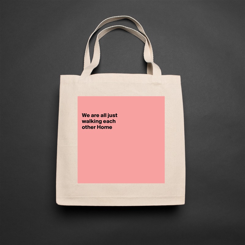 

We are all just
walking each
other Home







 Natural Eco Cotton Canvas Tote 