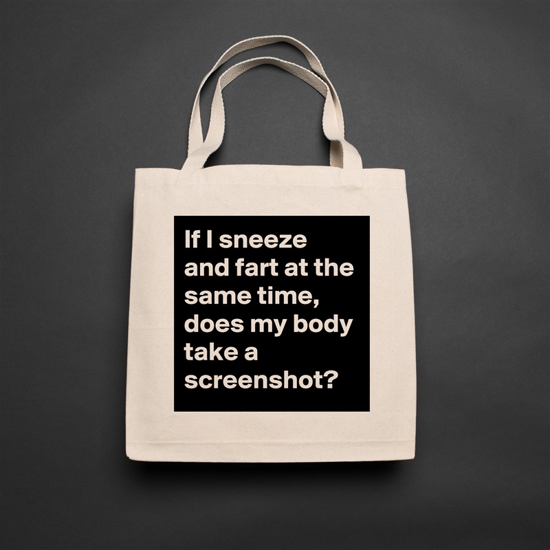 If I sneeze and fart at the same time, does my body take a screenshot?  Natural Eco Cotton Canvas Tote 