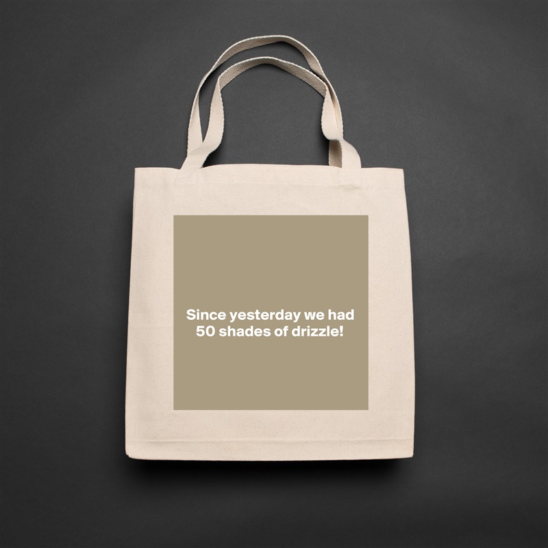 




 Since yesterday we had
    50 shades of drizzle!


 Natural Eco Cotton Canvas Tote 