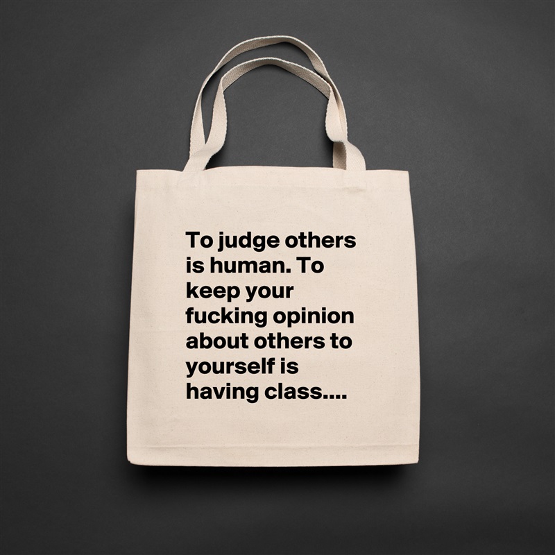 To judge others is human. To keep your fucking opinion about others to yourself is having class.... Natural Eco Cotton Canvas Tote 