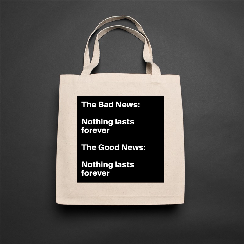 The Bad News: 

Nothing lasts        forever               

The Good News: 

Nothing lasts forever Natural Eco Cotton Canvas Tote 