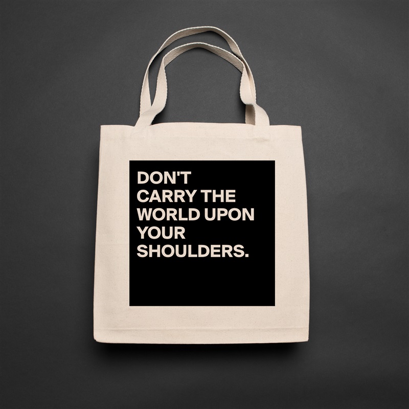 DON'T
CARRY THE WORLD UPON
YOUR SHOULDERS.

 Natural Eco Cotton Canvas Tote 