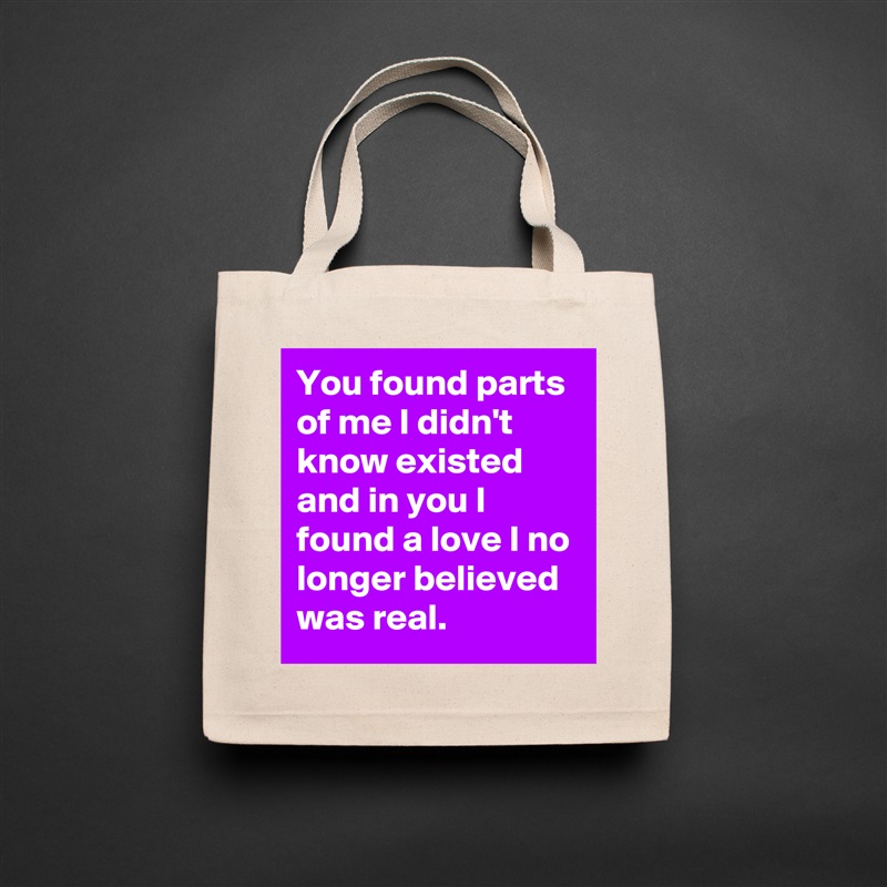 You found parts of me I didn't know existed and in you I found a love I no longer believed was real. Natural Eco Cotton Canvas Tote 