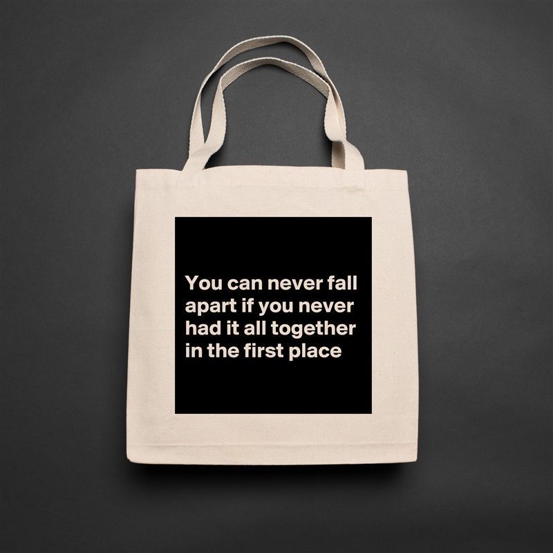 

You can never fall apart if you never had it all together in the first place
 Natural Eco Cotton Canvas Tote 
