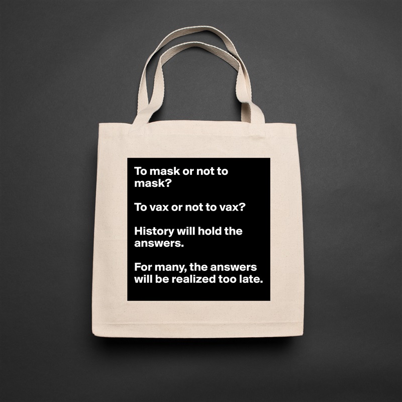 To mask or not to mask?

To vax or not to vax?

History will hold the answers.

For many, the answers will be realized too late. Natural Eco Cotton Canvas Tote 