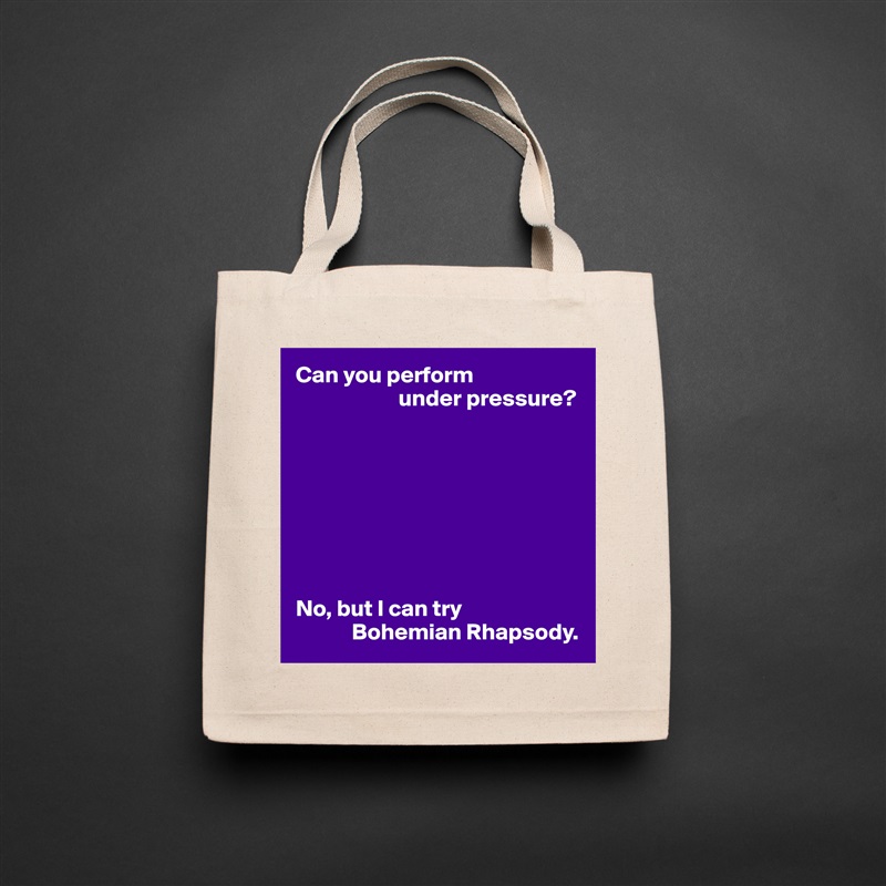 Can you perform
                      under pressure?








No, but I can try
            Bohemian Rhapsody. Natural Eco Cotton Canvas Tote 