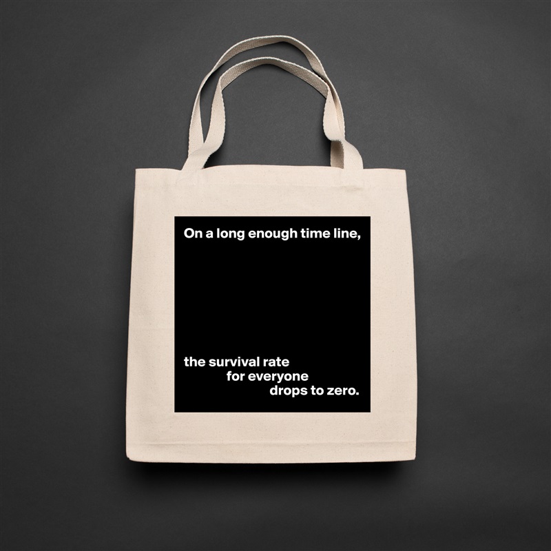 On a long enough time line,








the survival rate 
               for everyone 
                              drops to zero. Natural Eco Cotton Canvas Tote 