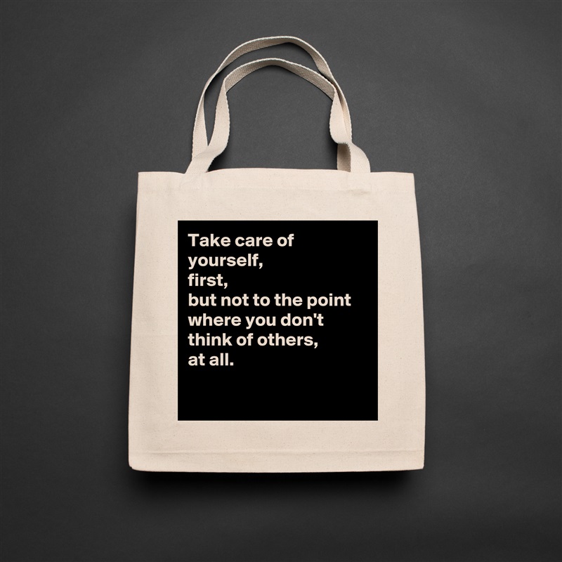Take care of yourself, 
first,
but not to the point where you don't think of others, 
at all.

 Natural Eco Cotton Canvas Tote 