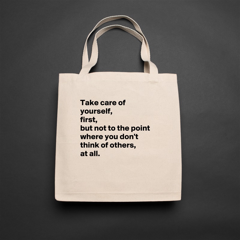 Take care of yourself, 
first,
but not to the point where you don't think of others, 
at all.

 Natural Eco Cotton Canvas Tote 