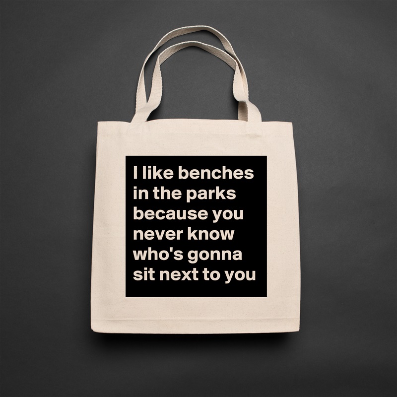 I like benches in the parks because you never know who's gonna sit next to you Natural Eco Cotton Canvas Tote 