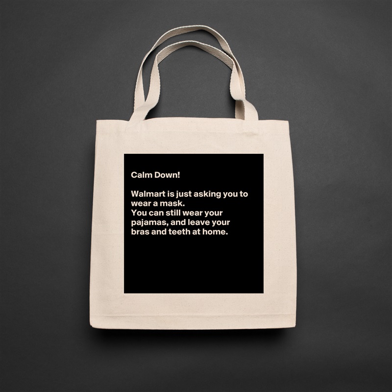 
Calm Down!

Walmart is just asking you to wear a mask.
You can still wear your 
pajamas, and leave your
bras and teeth at home.




 Natural Eco Cotton Canvas Tote 